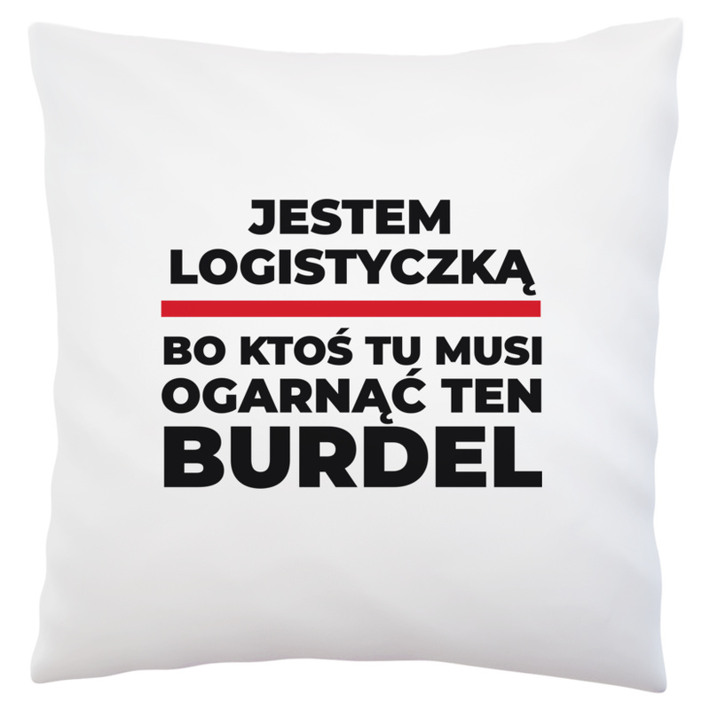 Jestem Logistyczką - Bo Ktoś Tu Musi Ogarnąć Ten Burdel - Poduszka Biała