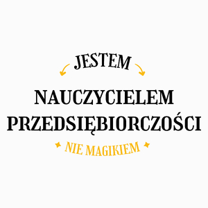 Jestem Nauczycielem Przedsiębiorczości Nie Magikiem - Poduszka Biała