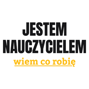 Jestem Nauczycielem Wiem Co Robię - Kubek Biały