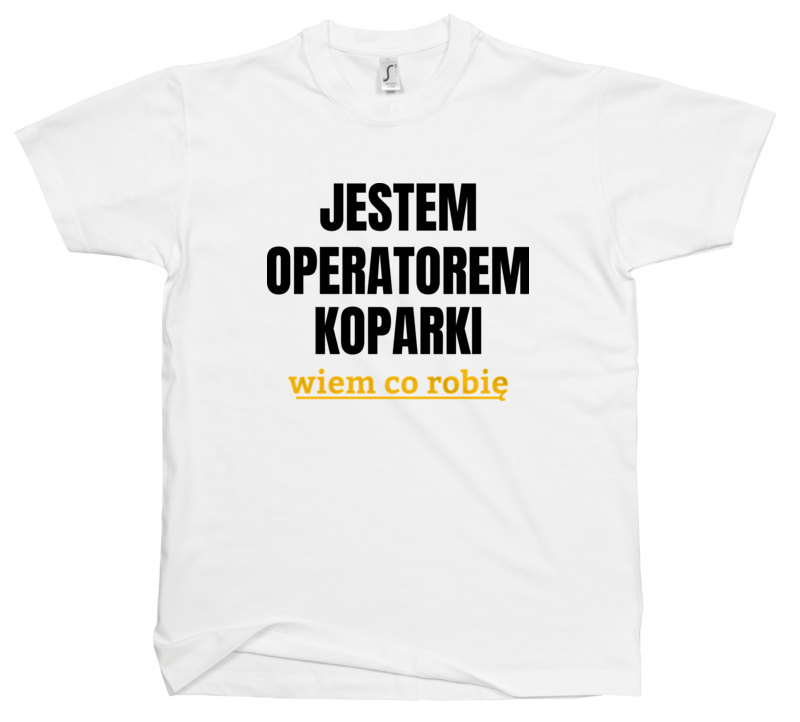 Jestem Operatorem Koparki Wiem Co Robię - Męska Koszulka Biała