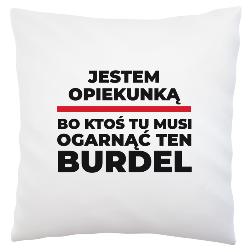 Jestem Opiekunką - Bo Ktoś Tu Musi Ogarnąć Ten Burdel - Poduszka Biała