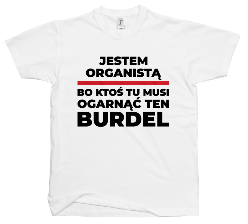 Jestem Organistą - Bo Ktoś Tu Musi Ogarnąć Ten Burdel - Męska Koszulka Biała