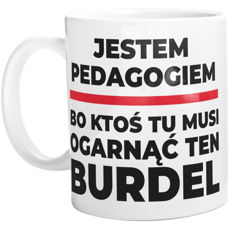 Jestem Pedagogiem - Bo Ktoś Tu Musi Ogarnąć Ten Burdel - Kubek Biały