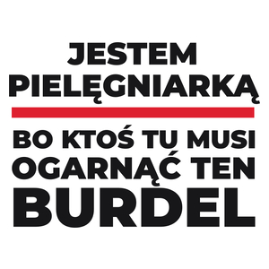 Jestem Pielęgniarką - Bo Ktoś Tu Musi Ogarnąć Ten Burdel - Kubek Biały