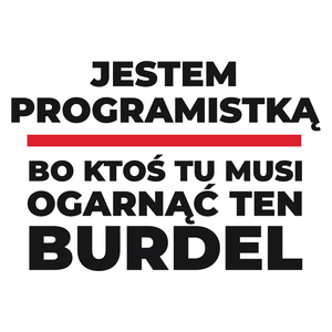 Jestem Programistką - Bo Ktoś Tu Musi Ogarnąć Ten Burdel - Kubek Biały