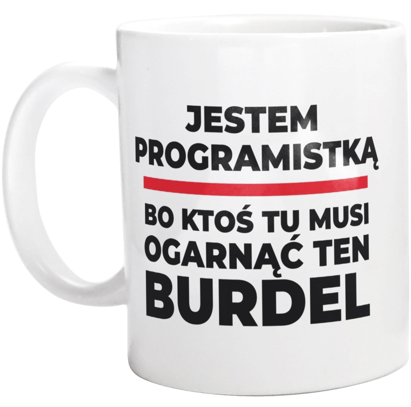 Jestem Programistką - Bo Ktoś Tu Musi Ogarnąć Ten Burdel - Kubek Biały