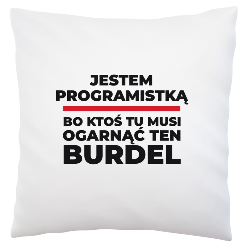 Jestem Programistką - Bo Ktoś Tu Musi Ogarnąć Ten Burdel - Poduszka Biała