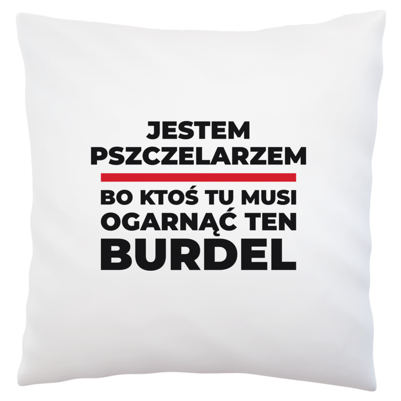 Jestem Pszczelarzem - Bo Ktoś Tu Musi Ogarnąć Ten Burdel - Poduszka Biała