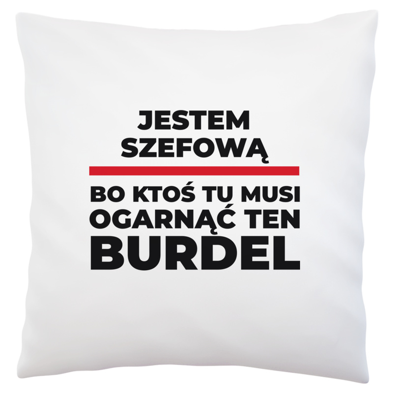 Jestem Szefową - Bo Ktoś Tu Musi Ogarnąć Ten Burdel - Poduszka Biała