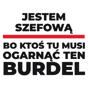 Jestem Szefową - Bo Ktoś Tu Musi Ogarnąć Ten Burdel - Kubek Biały