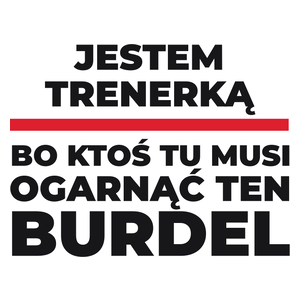 Jestem Trenerką - Bo Ktoś Tu Musi Ogarnąć Ten Burdel - Kubek Biały