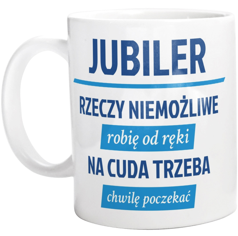 Jubiler - Rzeczy Niemożliwe Robię Od Ręki - Na Cuda Trzeba Chwilę Poczekać - Kubek Biały