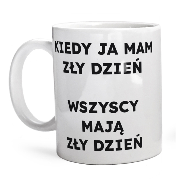 KIEDY JA MAM ZŁY DZIEŃ WSZYSCY MAJĄ ZŁY DZIEŃ  - Kubek Biały