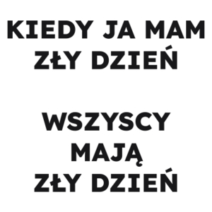 KIEDY JA MAM ZŁY DZIEŃ WSZYSCY MAJĄ ZŁY DZIEŃ  - Kubek Biały