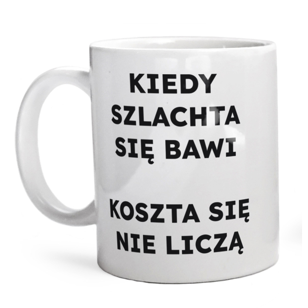 KIEDY SZLACHTA SIĘ BAWI KOSZTA SIĘ NIE LICZĄ  - Kubek Biały