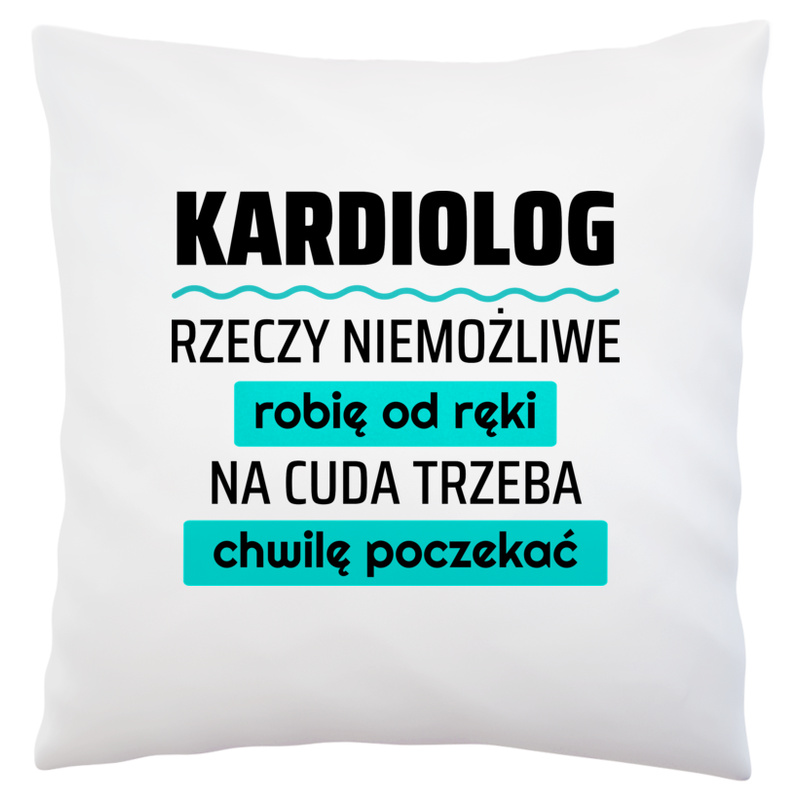 Kardiolog - Rzeczy Niemożliwe Robię Od Ręki - Na Cuda Trzeba Chwilę Poczekać - Poduszka Biała