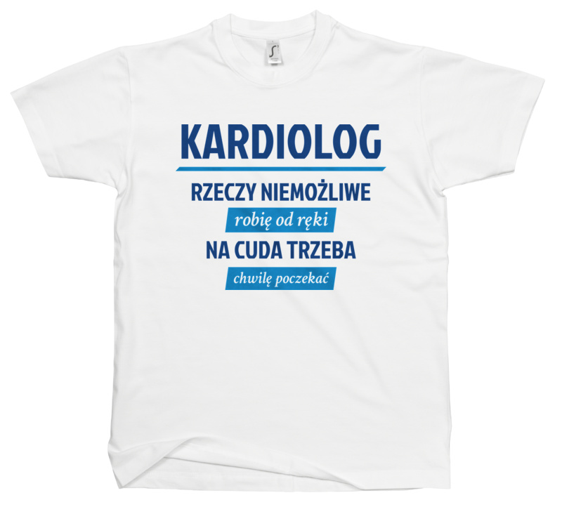 Kardiolog - Rzeczy Niemożliwe Robię Od Ręki - Na Cuda Trzeba Chwilę Poczekać - Męska Koszulka Biała