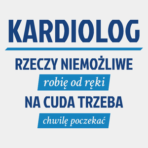 Kardiolog - Rzeczy Niemożliwe Robię Od Ręki - Na Cuda Trzeba Chwilę Poczekać - Męska Koszulka Biała