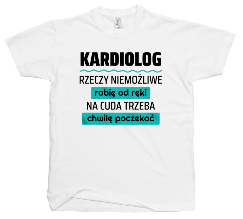 Kardiolog - Rzeczy Niemożliwe Robię Od Ręki - Na Cuda Trzeba Chwilę Poczekać - Męska Koszulka Biała