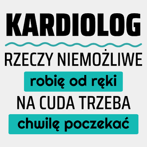 Kardiolog - Rzeczy Niemożliwe Robię Od Ręki - Na Cuda Trzeba Chwilę Poczekać - Męska Koszulka Biała