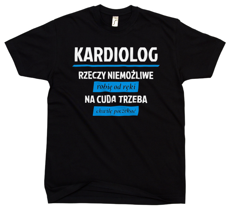 Kardiolog - Rzeczy Niemożliwe Robię Od Ręki - Na Cuda Trzeba Chwilę Poczekać - Męska Koszulka Czarna