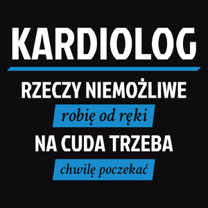 Kardiolog - Rzeczy Niemożliwe Robię Od Ręki - Na Cuda Trzeba Chwilę Poczekać - Męska Koszulka Czarna