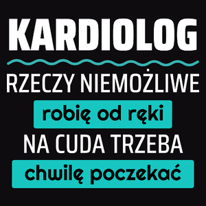 Kardiolog - Rzeczy Niemożliwe Robię Od Ręki - Na Cuda Trzeba Chwilę Poczekać - Męska Koszulka Czarna