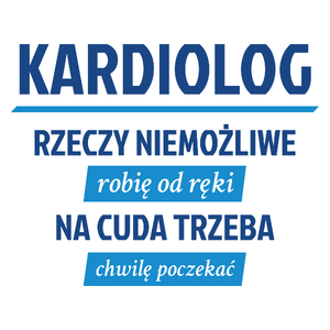 Kardiolog - Rzeczy Niemożliwe Robię Od Ręki - Na Cuda Trzeba Chwilę Poczekać - Kubek Biały