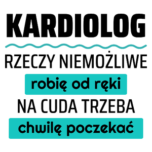 Kardiolog - Rzeczy Niemożliwe Robię Od Ręki - Na Cuda Trzeba Chwilę Poczekać - Kubek Biały