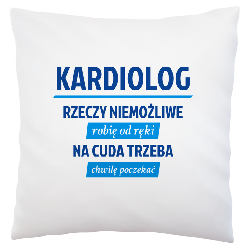 Kardiolog - Rzeczy Niemożliwe Robię Od Ręki - Na Cuda Trzeba Chwilę Poczekać - Poduszka Biała