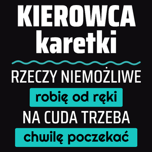 Kierowca Karetki - Rzeczy Niemożliwe Robię Od Ręki - Na Cuda Trzeba Chwilę Poczekać - Męska Koszulka Czarna