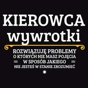 Kierowca Wywrotki - Rozwiązuje Problemy O Których Nie Masz Pojęcia - Męska Koszulka Czarna