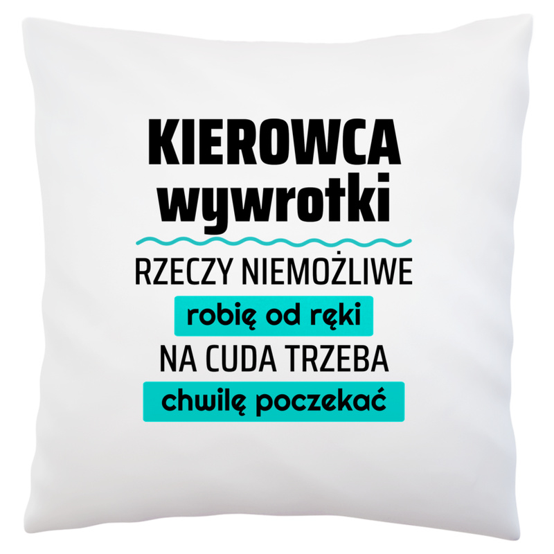 Kierowca Wywrotki - Rzeczy Niemożliwe Robię Od Ręki - Na Cuda Trzeba Chwilę Poczekać - Poduszka Biała