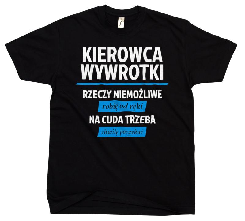 Kierowca Wywrotki - Rzeczy Niemożliwe Robię Od Ręki - Na Cuda Trzeba Chwilę Poczekać - Męska Koszulka Czarna