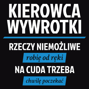 Kierowca Wywrotki - Rzeczy Niemożliwe Robię Od Ręki - Na Cuda Trzeba Chwilę Poczekać - Męska Koszulka Czarna