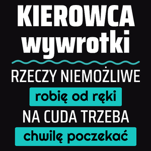 Kierowca Wywrotki - Rzeczy Niemożliwe Robię Od Ręki - Na Cuda Trzeba Chwilę Poczekać - Męska Koszulka Czarna