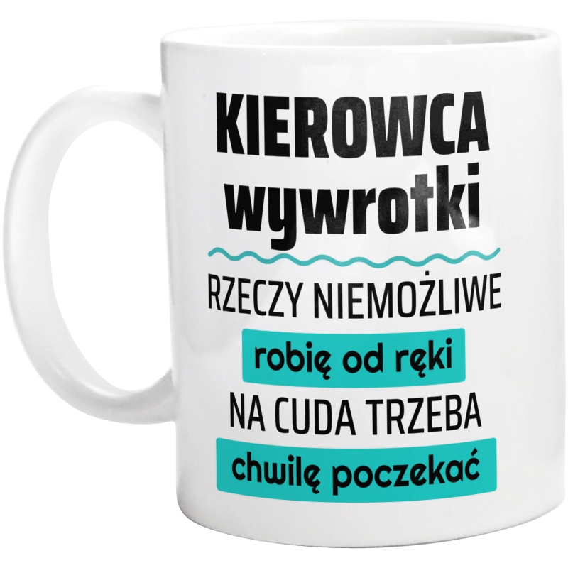 Kierowca Wywrotki - Rzeczy Niemożliwe Robię Od Ręki - Na Cuda Trzeba Chwilę Poczekać - Kubek Biały