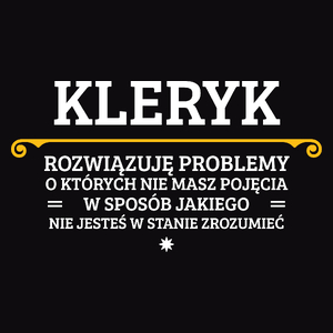 Kleryk - Rozwiązuje Problemy O Których Nie Masz Pojęcia - Męska Koszulka Czarna