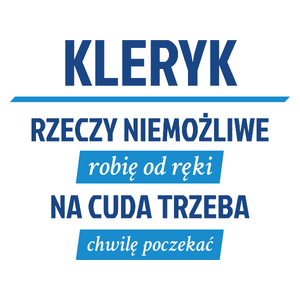 Kleryk - Rzeczy Niemożliwe Robię Od Ręki - Na Cuda Trzeba Chwilę Poczekać - Kubek Biały