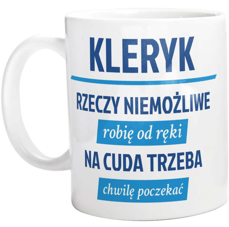 Kleryk - Rzeczy Niemożliwe Robię Od Ręki - Na Cuda Trzeba Chwilę Poczekać - Kubek Biały