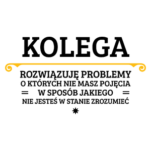 Kolega - Rozwiązuje Problemy O Których Nie Masz Pojęcia - Kubek Biały