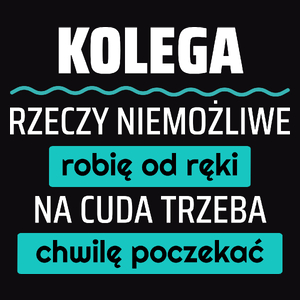 Kolega - Rzeczy Niemożliwe Robię Od Ręki - Na Cuda Trzeba Chwilę Poczekać - Męska Koszulka Czarna