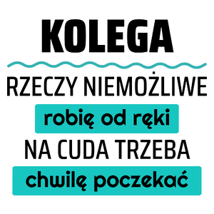 Kolega - Rzeczy Niemożliwe Robię Od Ręki - Na Cuda Trzeba Chwilę Poczekać - Kubek Biały