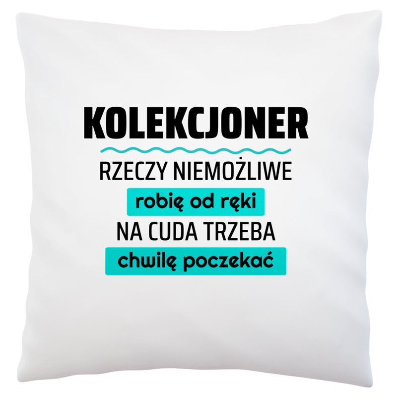 Kolekcjoner - Rzeczy Niemożliwe Robię Od Ręki - Na Cuda Trzeba Chwilę Poczekać - Poduszka Biała