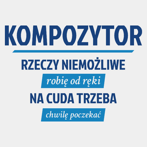 Kompozytor - Rzeczy Niemożliwe Robię Od Ręki - Na Cuda Trzeba Chwilę Poczekać - Męska Koszulka Biała