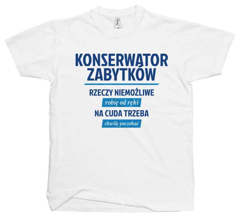 Konserwator Zabytków - Rzeczy Niemożliwe Robię Od Ręki - Na Cuda Trzeba Chwilę Poczekać - Męska Koszulka Biała