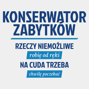 Konserwator Zabytków - Rzeczy Niemożliwe Robię Od Ręki - Na Cuda Trzeba Chwilę Poczekać - Męska Koszulka Biała