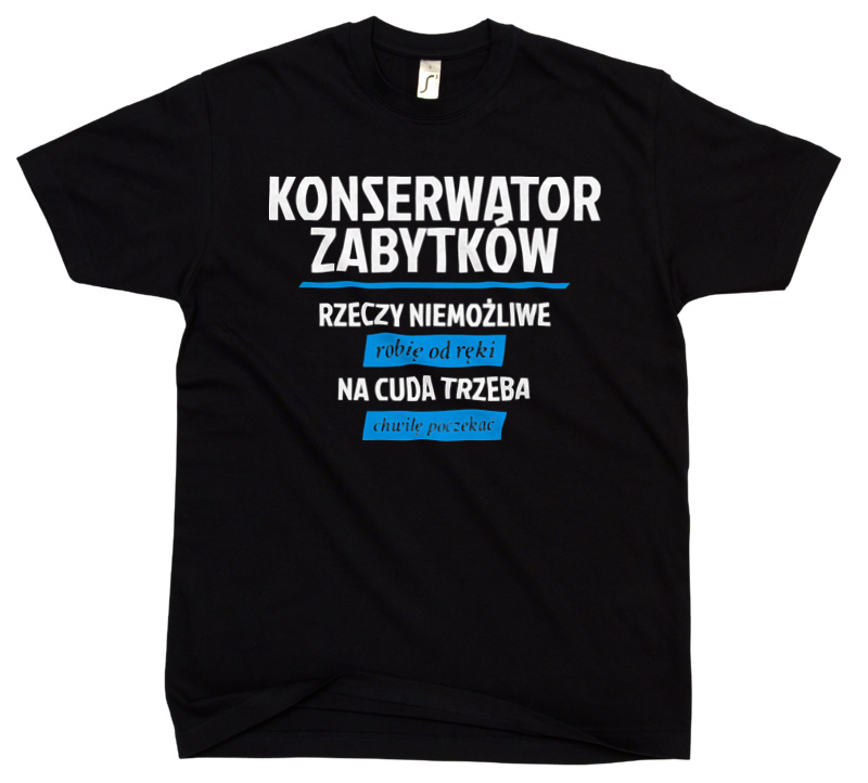 Konserwator Zabytków - Rzeczy Niemożliwe Robię Od Ręki - Na Cuda Trzeba Chwilę Poczekać - Męska Koszulka Czarna