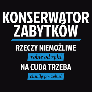 Konserwator Zabytków - Rzeczy Niemożliwe Robię Od Ręki - Na Cuda Trzeba Chwilę Poczekać - Męska Koszulka Czarna