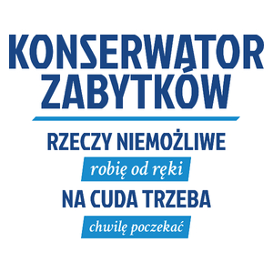 Konserwator Zabytków - Rzeczy Niemożliwe Robię Od Ręki - Na Cuda Trzeba Chwilę Poczekać - Kubek Biały